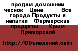 продам домашний чеснок › Цена ­ 100 - Все города Продукты и напитки » Фермерские продукты   . Крым,Приморский